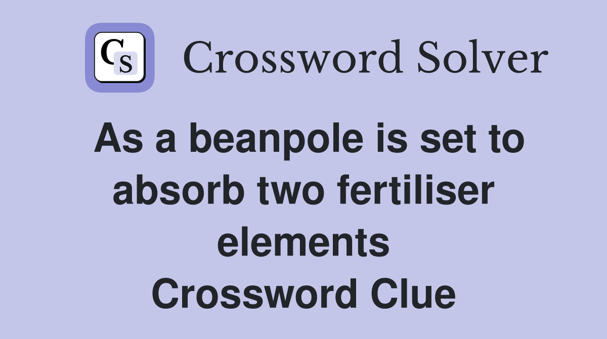 As a beanpole is set to absorb two fertiliser elements Crossword Clue